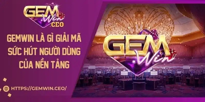 Gemwin Là Gì? Giải Mã Sức Hút Người Dùng Của Nền Tảng